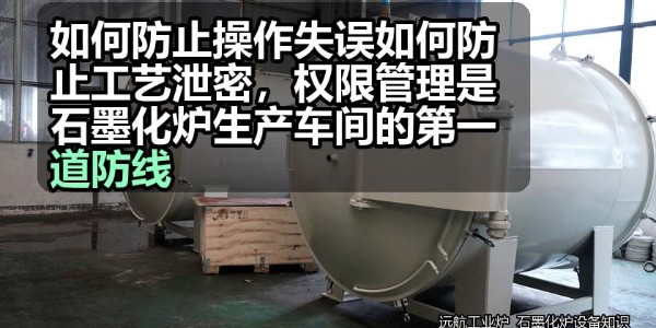 如何防止操作失误如何防止工艺泄密，权限管理是石墨化炉生产车间的第一道防线